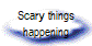Scary things
happening